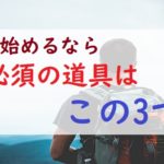 登山始めるならこの三つは買いましょう